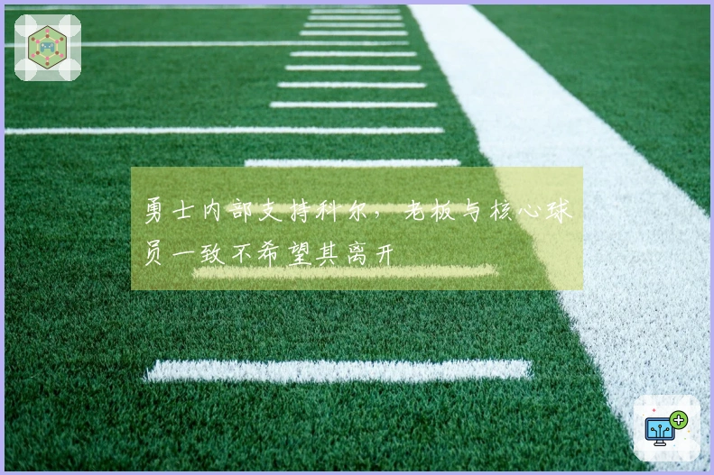 勇士内部支持科尔，老板与核心球员一致不希望其离开