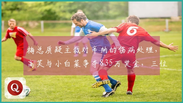 梅总质疑主裁对辛纳的伤病处理，高芙与小白菜争夺835万奖金，三位金花晋级正赛